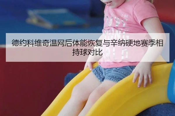 德约科维奇温网后体能恢复与辛纳硬地赛季相持球对比