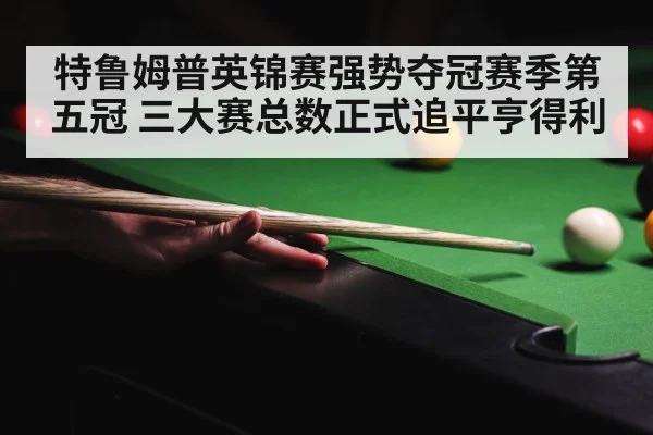 特鲁姆普英锦赛强势夺冠赛季第五冠 三大赛总数正式追平亨得利
