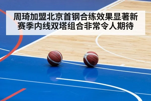 周琦加盟北京首钢合练效果显著新赛季内线双塔组合非常令人期待