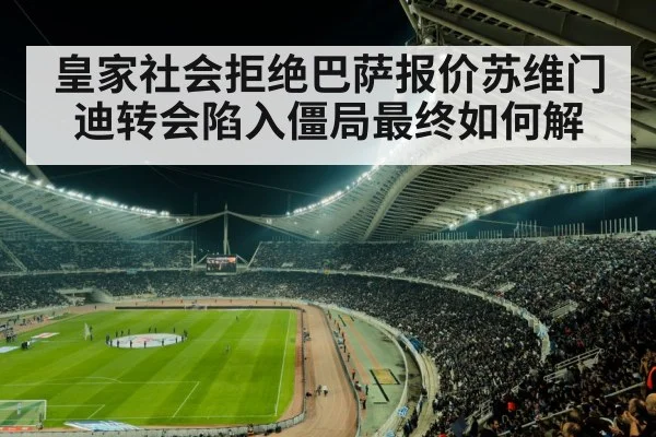皇家社会拒绝巴萨报价苏维门迪转会陷入僵局最终如何解