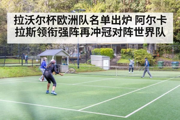 拉沃尔杯欧洲队名单出炉 阿尔卡拉斯领衔强阵再冲冠对阵世界队