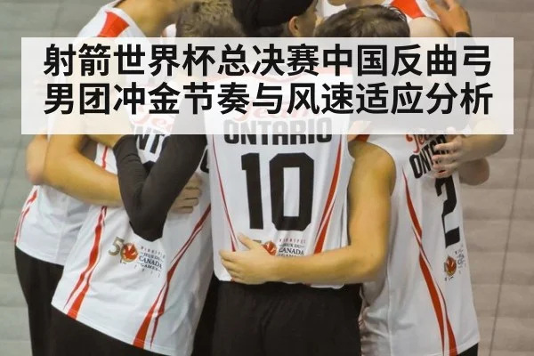 射箭世界杯总决赛中国反曲弓男团冲金节奏与风速适应分析