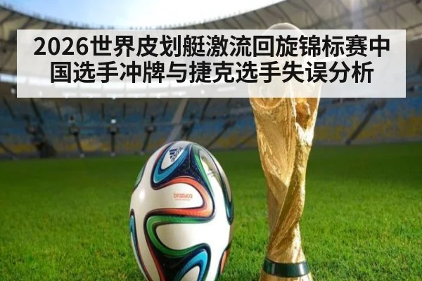 2026世界皮划艇激流回旋锦标赛中国选手冲牌与捷克选手失误分析