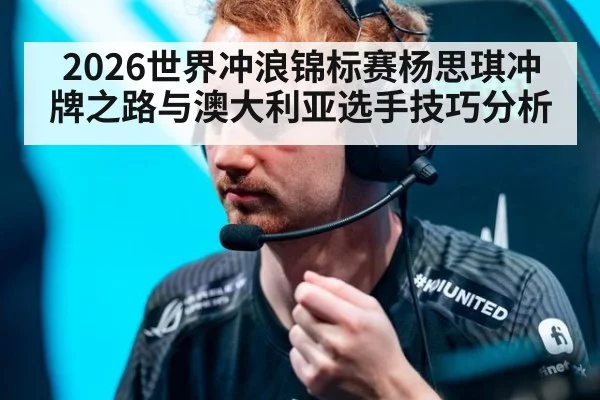 2026世界冲浪锦标赛杨思琪冲牌之路与澳大利亚选手技巧分析
